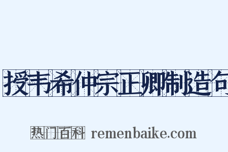 授韦希仲宗正卿制造句是什么意思的图片
